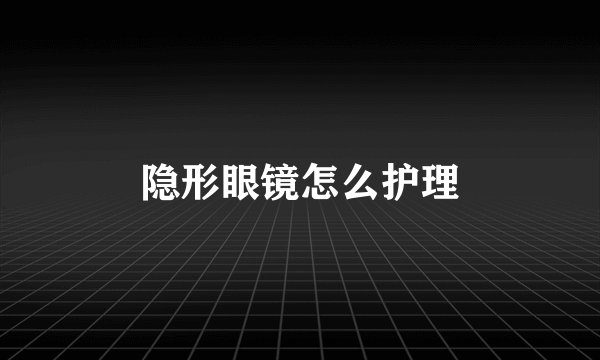 隐形眼镜怎么护理