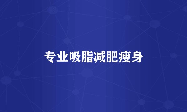 专业吸脂减肥瘦身