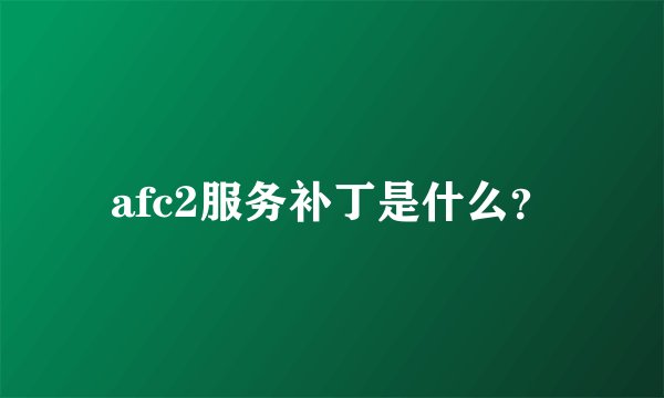 afc2服务补丁是什么？
