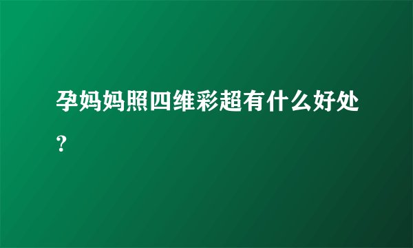 孕妈妈照四维彩超有什么好处？