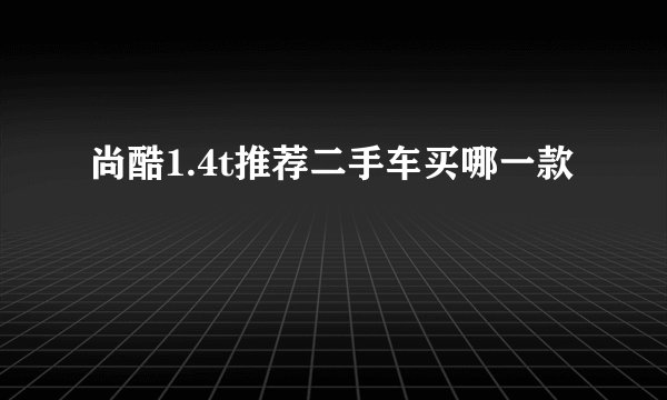 尚酷1.4t推荐二手车买哪一款
