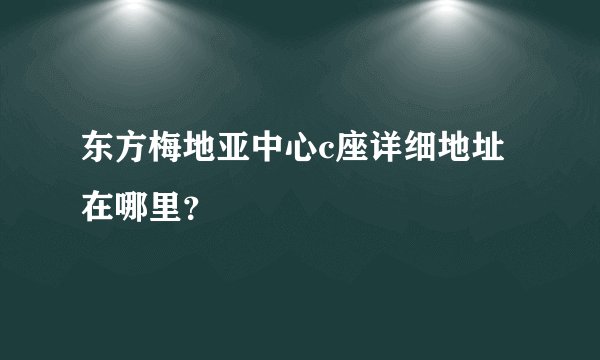 东方梅地亚中心c座详细地址在哪里？