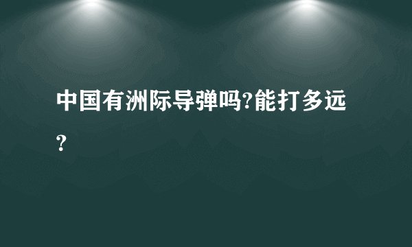 中国有洲际导弹吗?能打多远？