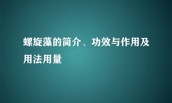 螺旋藻的简介、功效与作用及用法用量
