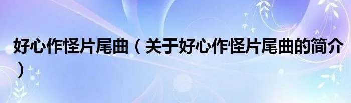 好心作怪片尾曲（关于好心作怪片尾曲的简介）