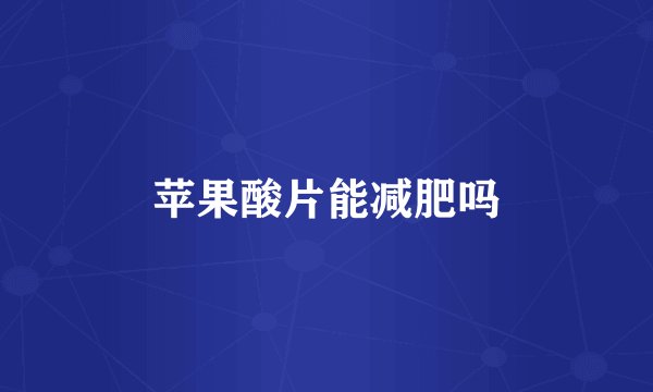 苹果酸片能减肥吗