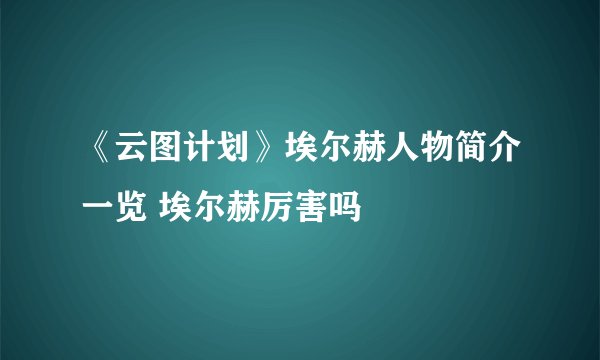 《云图计划》埃尔赫人物简介一览 埃尔赫厉害吗