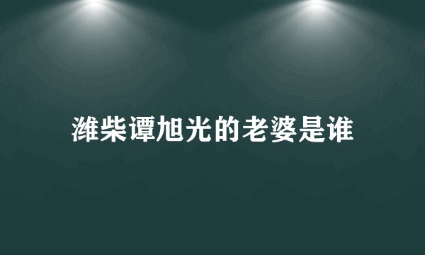潍柴谭旭光的老婆是谁