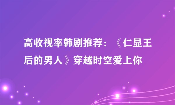 高收视率韩剧推荐:《仁显王后的男人》穿越时空爱上你