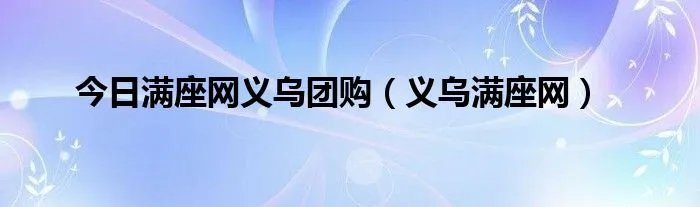 今日满座网义乌团购（义乌满座网）