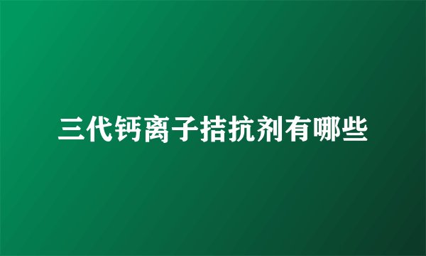 三代钙离子拮抗剂有哪些