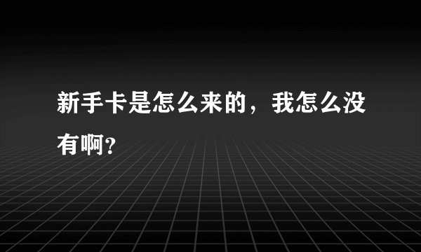 新手卡是怎么来的，我怎么没有啊？