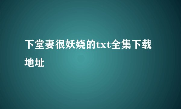 下堂妻很妖娆的txt全集下载地址