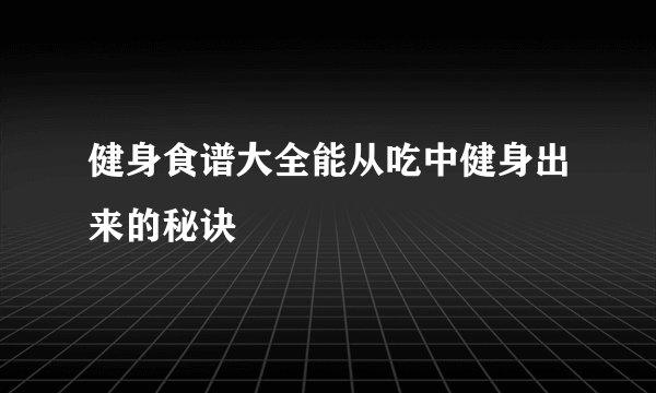 健身食谱大全能从吃中健身出来的秘诀