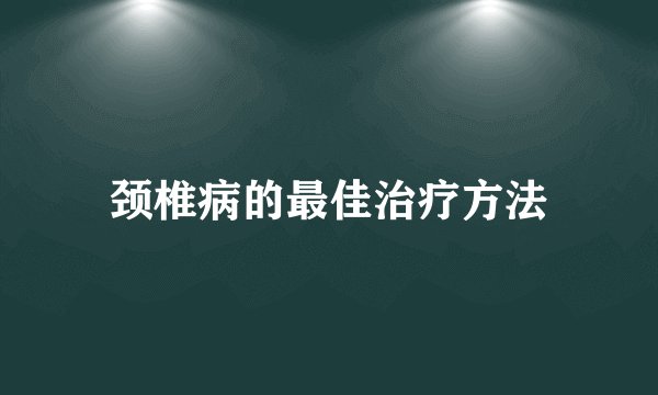 颈椎病的最佳治疗方法