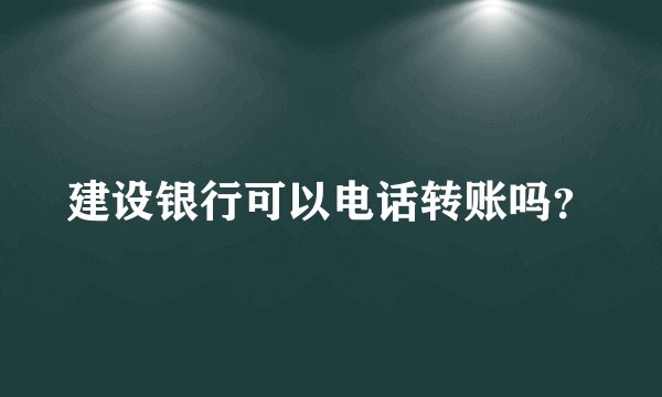 建设银行可以电话转账吗？
