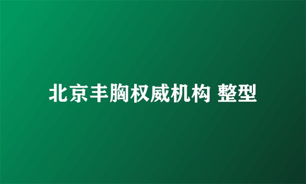 北京丰胸权威机构 整型