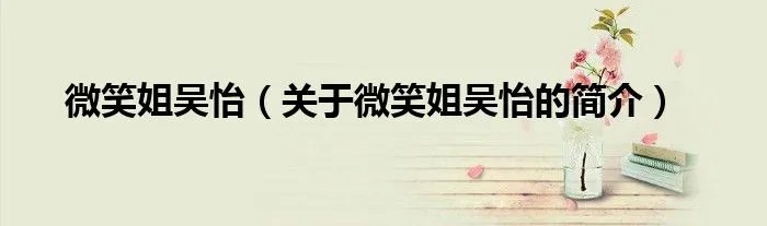微笑姐吴怡（关于微笑姐吴怡的简介）