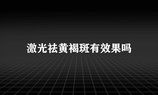 激光祛黄褐斑有效果吗