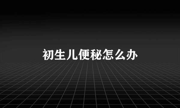 初生儿便秘怎么办