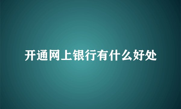 开通网上银行有什么好处