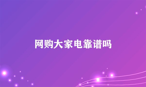 网购大家电靠谱吗