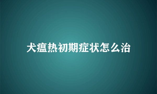 犬瘟热初期症状怎么治