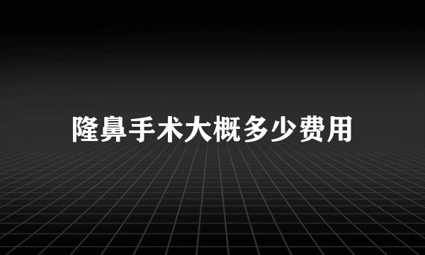 隆鼻手术大概多少费用