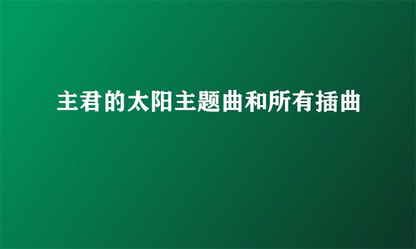 主君的太阳主题曲和所有插曲