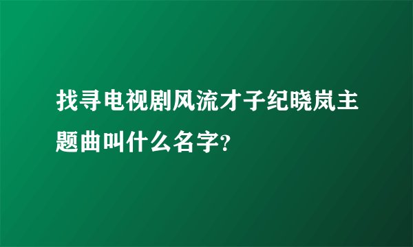 找寻电视剧风流才子纪晓岚主题曲叫什么名字？