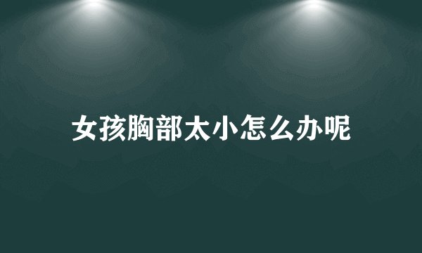 女孩胸部太小怎么办呢