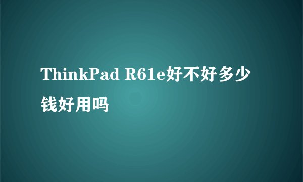 ThinkPad R61e好不好多少钱好用吗