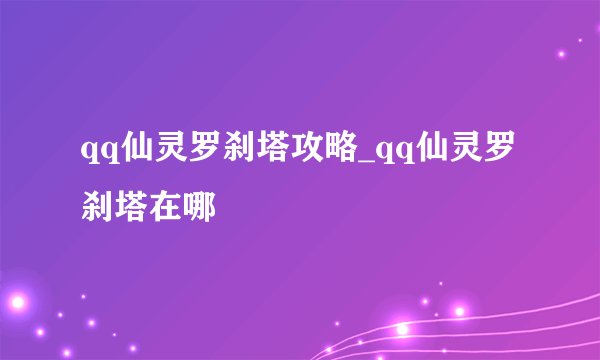 qq仙灵罗刹塔攻略_qq仙灵罗刹塔在哪