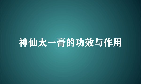 神仙太一膏的功效与作用