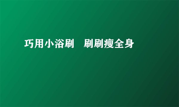 巧用小浴刷   刷刷瘦全身
