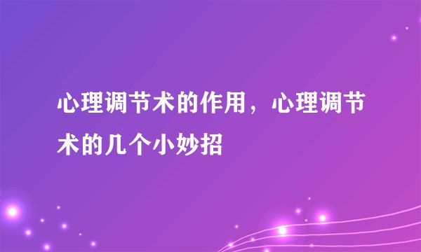 心理调节术的作用,心理调节术的几个小妙招