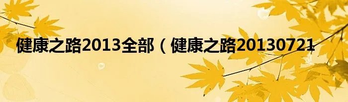 健康之路2013全部(健康之路20130721