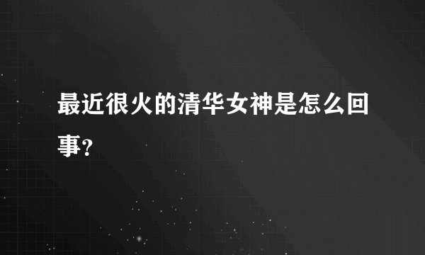 最近很火的清华女神是怎么回事?