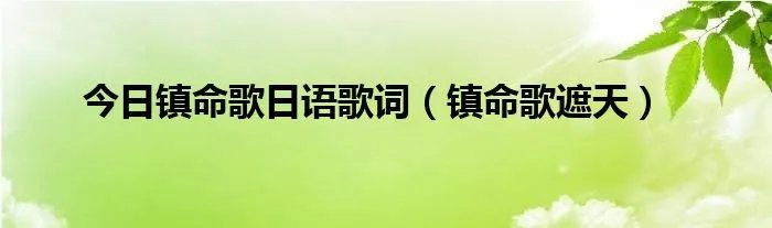 今日镇命歌日语歌词（镇命歌遮天）