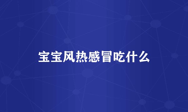 宝宝风热感冒吃什么