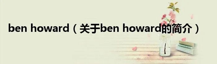 ben howard(关于ben howard的简介)