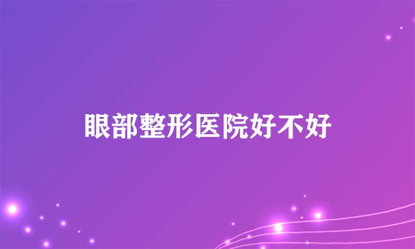 眼部整形医院好不好