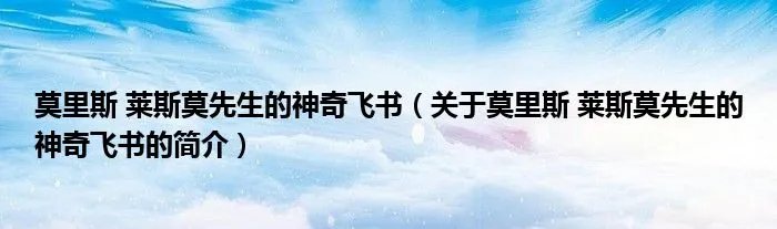 莫里斯 莱斯莫先生的神奇飞书（关于莫里斯 莱斯莫先生的神奇飞书的简介）