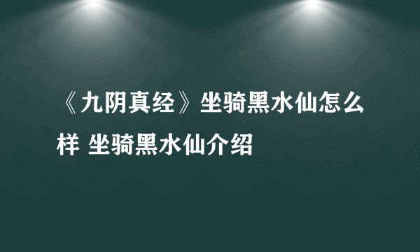 《九阴真经》坐骑黑水仙怎么样 坐骑黑水仙介绍