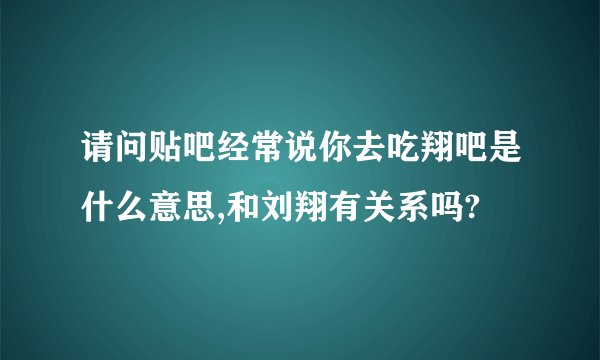 请问贴吧经常说你去吃翔吧是什么意思,和刘翔有关系吗?