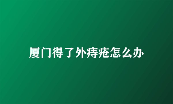 厦门得了外痔疮怎么办