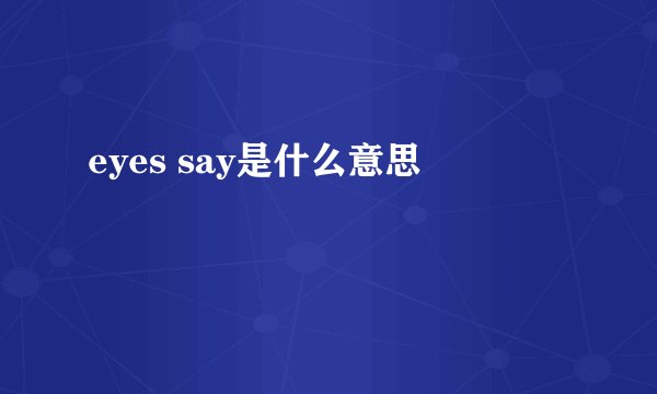 eyes say是什么意思