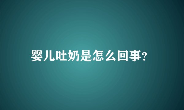 婴儿吐奶是怎么回事？