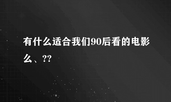 有什么适合我们90后看的电影么、??