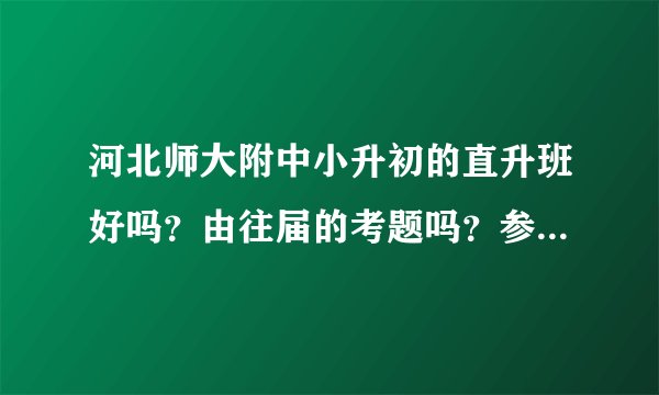 河北师大附中小升初的直升班好吗？由往届的考题吗？参考下……